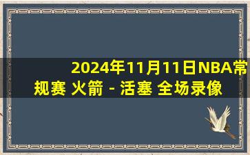 2024年11月11日NBA常规赛 火箭 - 活塞 全场录像